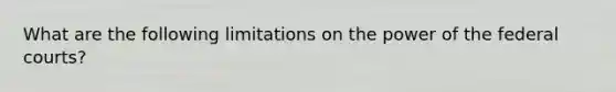 What are the following limitations on the power of the <a href='https://www.questionai.com/knowledge/kzzdxYQ4u6-federal-courts' class='anchor-knowledge'>federal courts</a>?