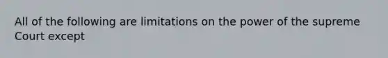 All of the following are limitations on the power of the supreme Court except