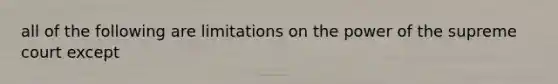 all of the following are limitations on the power of the supreme court except