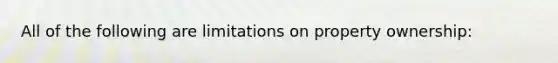 All of the following are limitations on property ownership: