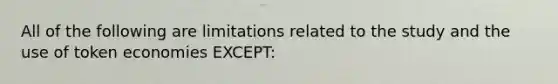 All of the following are limitations related to the study and the use of token economies EXCEPT: