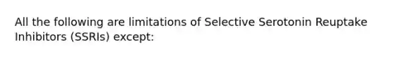 All the following are limitations of Selective Serotonin Reuptake Inhibitors (SSRIs) except: