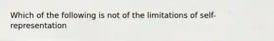 Which of the following is not of the limitations of self-representation