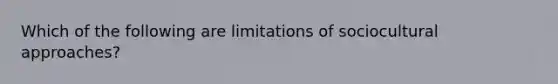 Which of the following are limitations of sociocultural approaches?