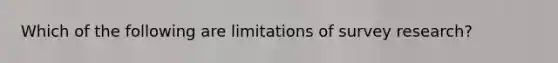 Which of the following are limitations of survey research?