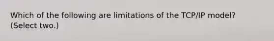 Which of the following are limitations of the TCP/IP model? (Select two.)