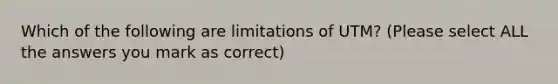 Which of the following are limitations of UTM? (Please select ALL the answers you mark as correct)