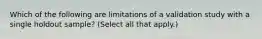 Which of the following are limitations of a validation study with a single holdout sample? (Select all that apply.)