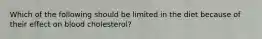 Which of the following should be limited in the diet because of their effect on blood cholesterol?