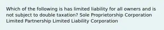 Which of the following is has limited liability for all owners and is not subject to double taxation? Sole Proprietorship Corporation Limited Partnership Limited Liability Corporation