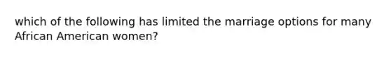 which of the following has limited the marriage options for many African American women?