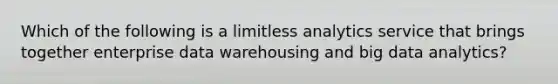 Which of the following is a limitless analytics service that brings together enterprise data warehousing and big data analytics?