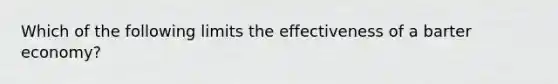 Which of the following limits the effectiveness of a barter economy?