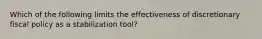 Which of the following limits the effectiveness of discretionary fiscal policy as a stabilization tool?