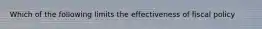 Which of the following limits the effectiveness of fiscal policy