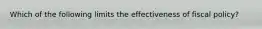 Which of the following limits the effectiveness of fiscal policy?