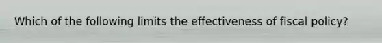 Which of the following limits the effectiveness of fiscal policy?