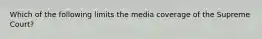 Which of the following limits the media coverage of the Supreme Court?