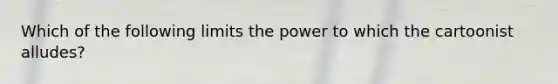 Which of the following limits the power to which the cartoonist alludes?