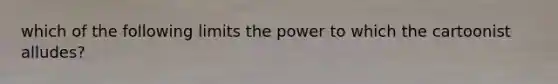 which of the following limits the power to which the cartoonist alludes?