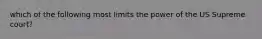 which of the following most limits the power of the US Supreme court?