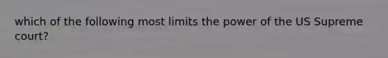 which of the following most limits the power of the US Supreme court?