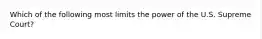 Which of the following most limits the power of the U.S. Supreme Court?