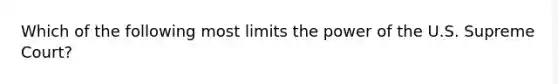 Which of the following most limits the power of the U.S. Supreme Court?