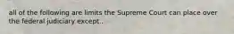 all of the following are limits the Supreme Court can place over the federal judiciary except..