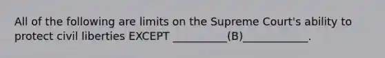 All of the following are limits on the Supreme Court's ability to protect civil liberties EXCEPT __________(B)____________.