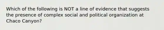 Which of the following is NOT a line of evidence that suggests the presence of complex social and political organization at Chaco Canyon?