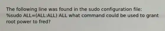 The following line was found in the sudo configuration file: %sudo ALL=(ALL:ALL) ALL what command could be used to grant root power to fred?