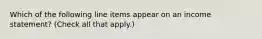 Which of the following line items appear on an income statement? (Check all that apply.)