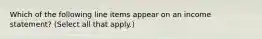 Which of the following line items appear on an income statement? (Select all that apply.)