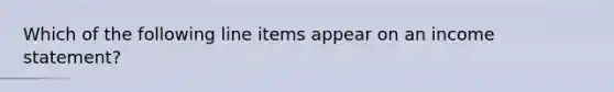 Which of the following line items appear on an income statement?