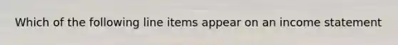 Which of the following line items appear on an income statement