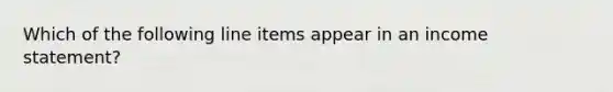 Which of the following line items appear in an income statement?