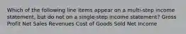 Which of the following line items appear on a multi-step income statement, but do not on a single-step income statement? Gross Profit Net Sales Revenues Cost of Goods Sold Net Income