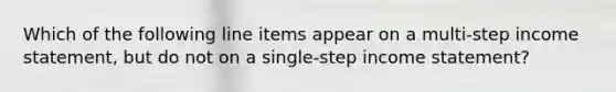 Which of the following line items appear on a multi-step income statement, but do not on a single-step income statement?