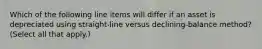 Which of the following line items will differ if an asset is depreciated using straight-line versus declining-balance method? (Select all that apply.)