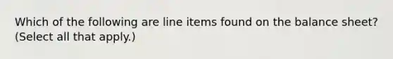 Which of the following are line items found on the balance sheet? (Select all that apply.)