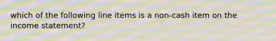 which of the following line items is a non-cash item on the income statement?