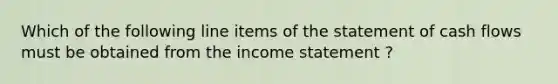 Which of the following line items of the statement of cash flows must be obtained from the income statement ?