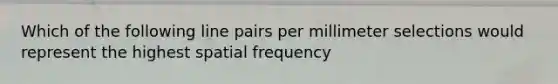 Which of the following line pairs per millimeter selections would represent the highest spatial frequency