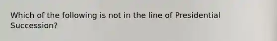 Which of the following is not in the line of Presidential Succession?