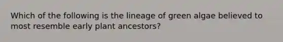 Which of the following is the lineage of green algae believed to most resemble early plant ancestors?