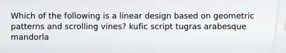 Which of the following is a linear design based on geometric patterns and scrolling vines? kufic script tugras arabesque mandorla