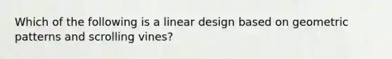 Which of the following is a linear design based on geometric patterns and scrolling vines?