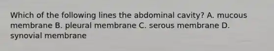 Which of the following lines the abdominal cavity? A. mucous membrane B. pleural membrane C. serous membrane D. synovial membrane