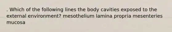 . Which of the following lines the body cavities exposed to the external environment? mesothelium lamina propria mesenteries mucosa